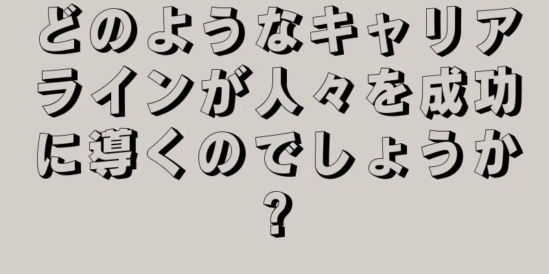 どのようなキャリアラインが人々を成功に導くのでしょうか?