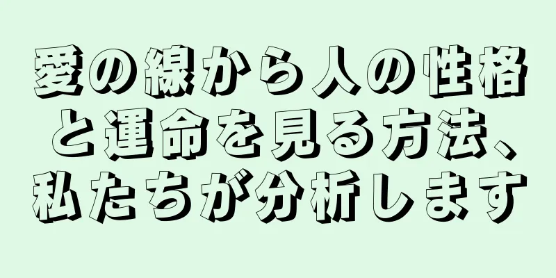 愛の線から人の性格と運命を見る方法、私たちが分析します