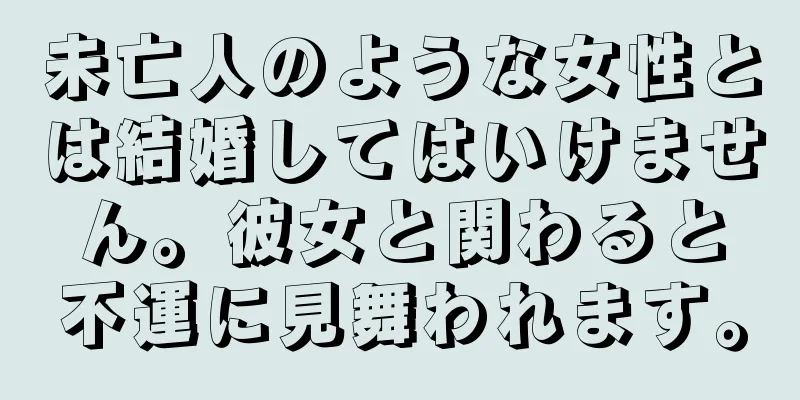 未亡人のような女性とは結婚してはいけません。彼女と関わると不運に見舞われます。