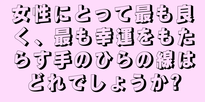 女性にとって最も良く、最も幸運をもたらす手のひらの線はどれでしょうか?