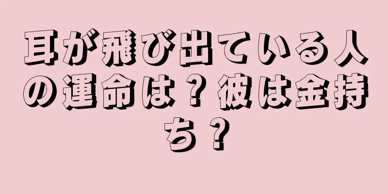 耳が飛び出ている人の運命は？彼は金持ち？