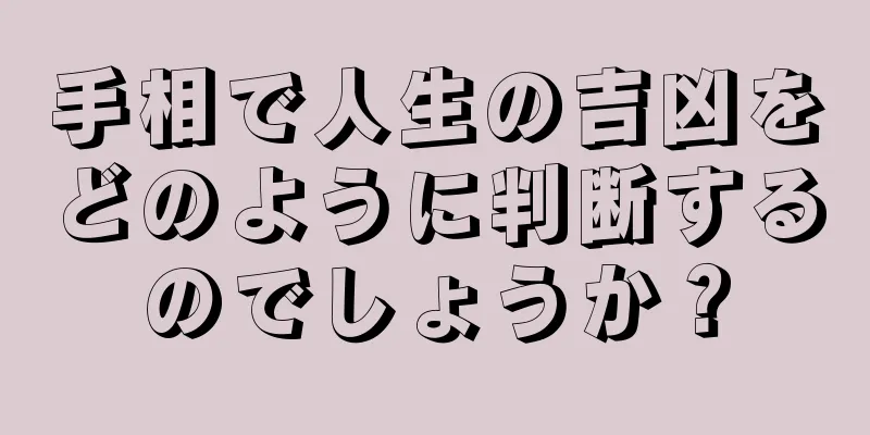 手相で人生の吉凶をどのように判断するのでしょうか？