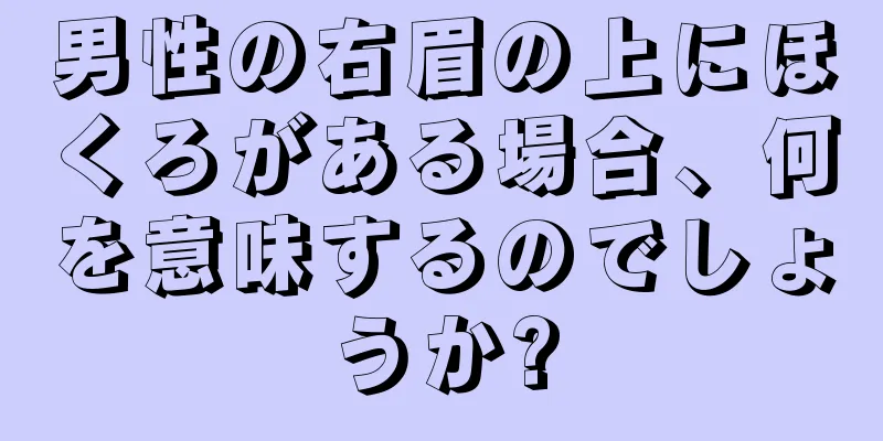 男性の右眉の上にほくろがある場合、何を意味するのでしょうか?