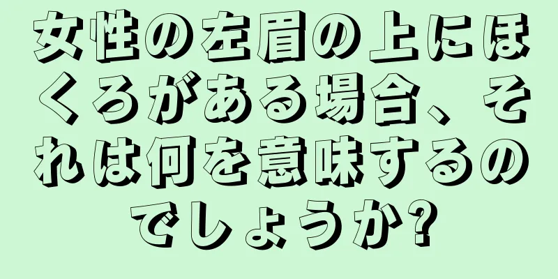 女性の左眉の上にほくろがある場合、それは何を意味するのでしょうか?