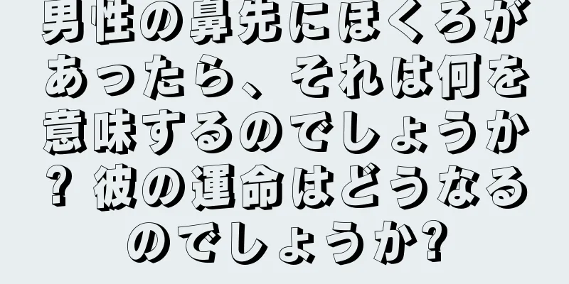 男性の鼻先にほくろがあったら、それは何を意味するのでしょうか? 彼の運命はどうなるのでしょうか?