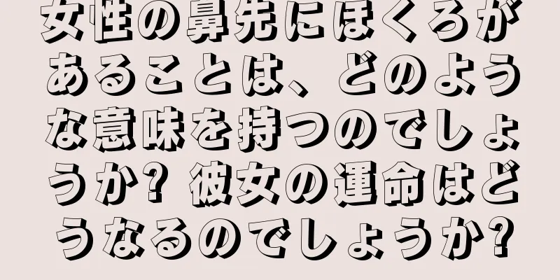 女性の鼻先にほくろがあることは、どのような意味を持つのでしょうか? 彼女の運命はどうなるのでしょうか?