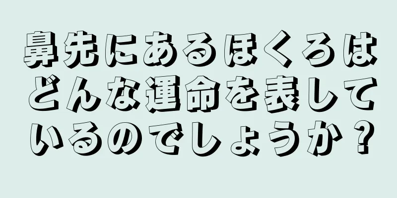 鼻先にあるほくろはどんな運命を表しているのでしょうか？