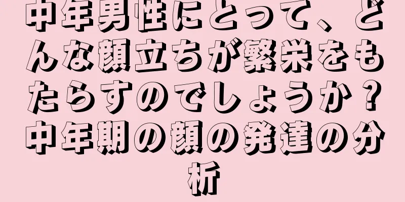 中年男性にとって、どんな顔立ちが繁栄をもたらすのでしょうか？中年期の顔の発達の分析