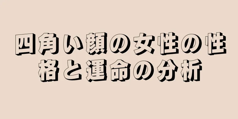 四角い顔の女性の性格と運命の分析