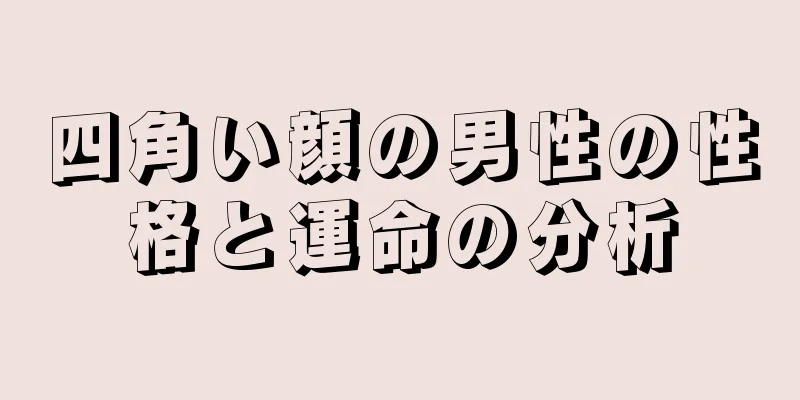 四角い顔の男性の性格と運命の分析