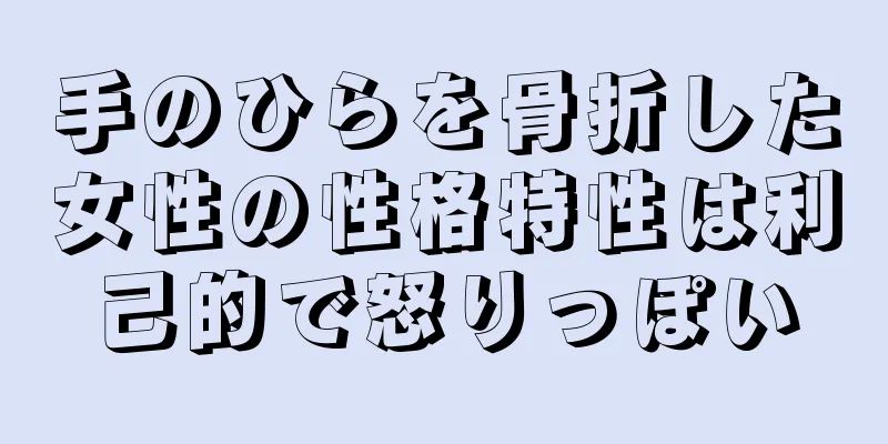 手のひらを骨折した女性の性格特性は利己的で怒りっぽい