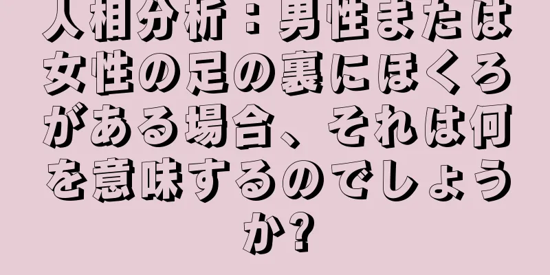 人相分析：男性または女性の足の裏にほくろがある場合、それは何を意味するのでしょうか?