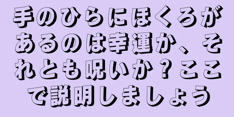 手のひらにほくろがあるのは幸運か、それとも呪いか？ここで説明しましょう