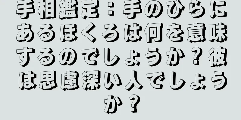 手相鑑定：手のひらにあるほくろは何を意味するのでしょうか？彼は思慮深い人でしょうか？