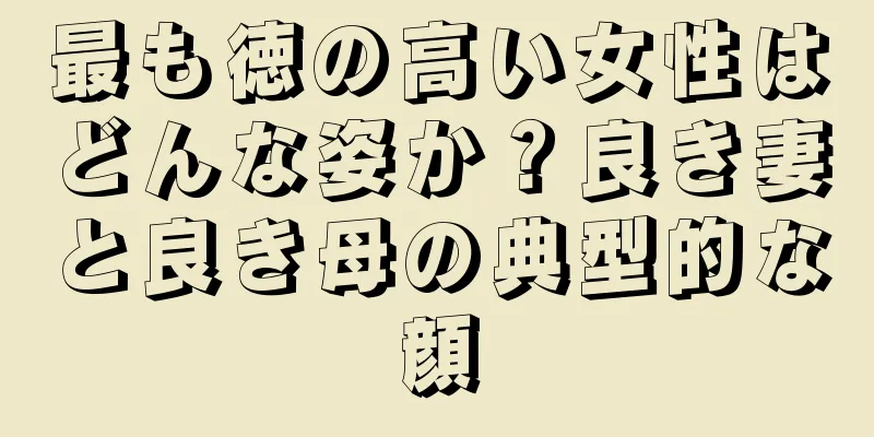 最も徳の高い女性はどんな姿か？良き妻と良き母の典型的な顔