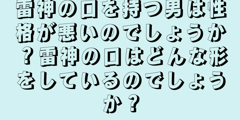 雷神の口を持つ男は性格が悪いのでしょうか？雷神の口はどんな形をしているのでしょうか？