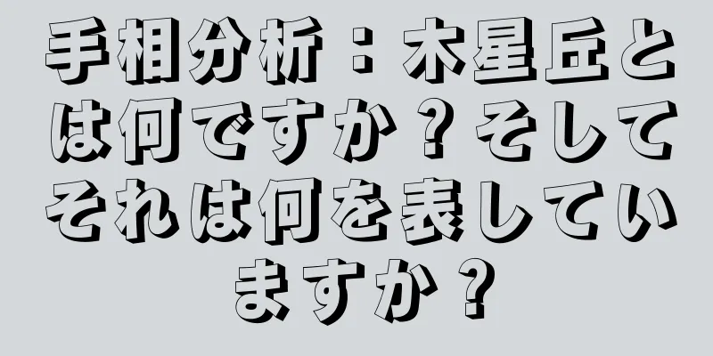 手相分析：木星丘とは何ですか？そしてそれは何を表していますか？