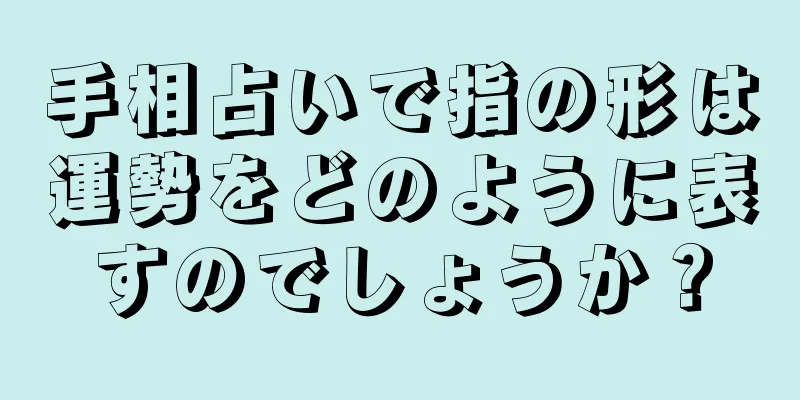 手相占いで指の形は運勢をどのように表すのでしょうか？