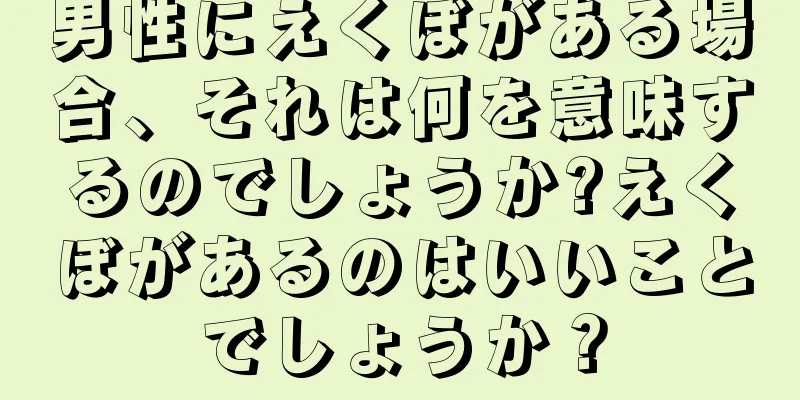 男性にえくぼがある場合、それは何を意味するのでしょうか?えくぼがあるのはいいことでしょうか？