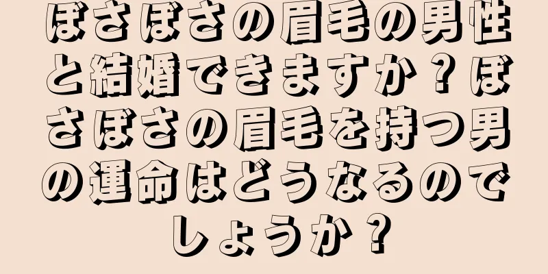 ぼさぼさの眉毛の男性と結婚できますか？ぼさぼさの眉毛を持つ男の運命はどうなるのでしょうか？