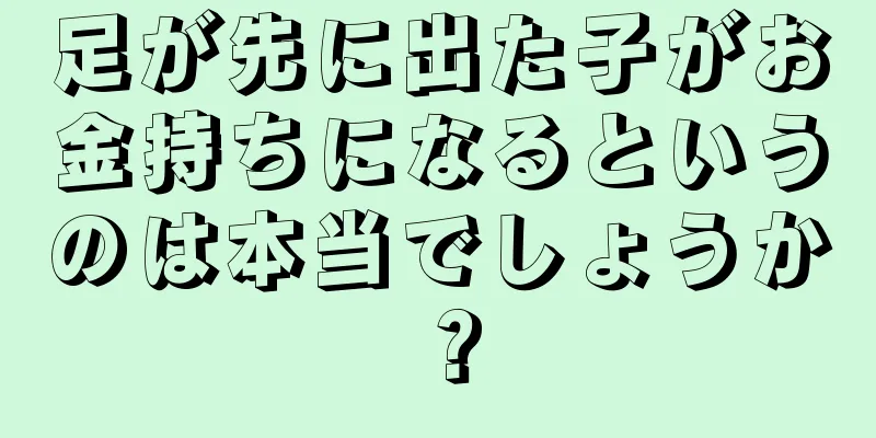 足が先に出た子がお金持ちになるというのは本当でしょうか？