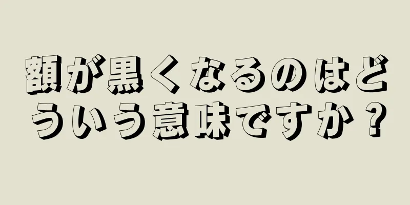 額が黒くなるのはどういう意味ですか？