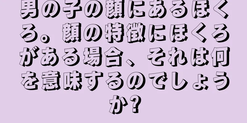 男の子の顔にあるほくろ。顔の特徴にほくろがある場合、それは何を意味するのでしょうか?