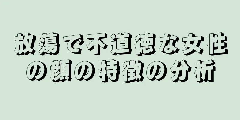 放蕩で不道徳な女性の顔の特徴の分析