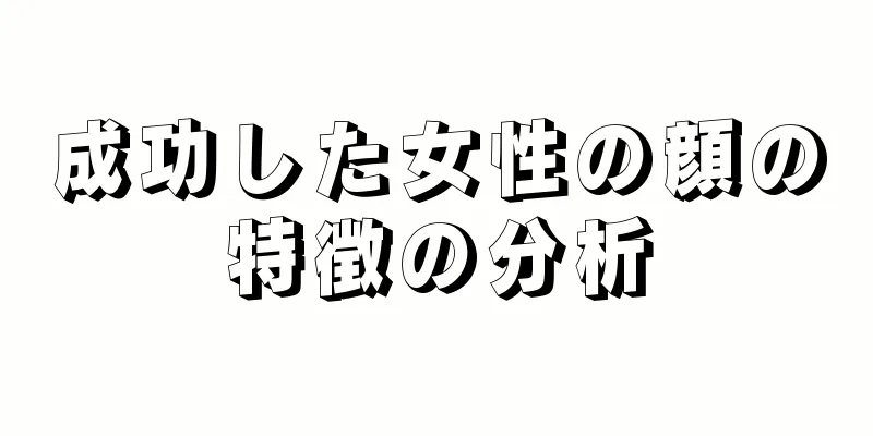 成功した女性の顔の特徴の分析