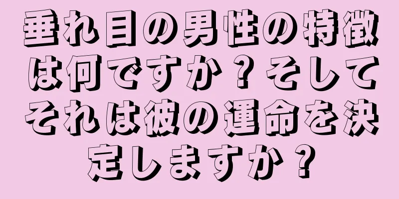 垂れ目の男性の特徴は何ですか？そしてそれは彼の運命を決定しますか？