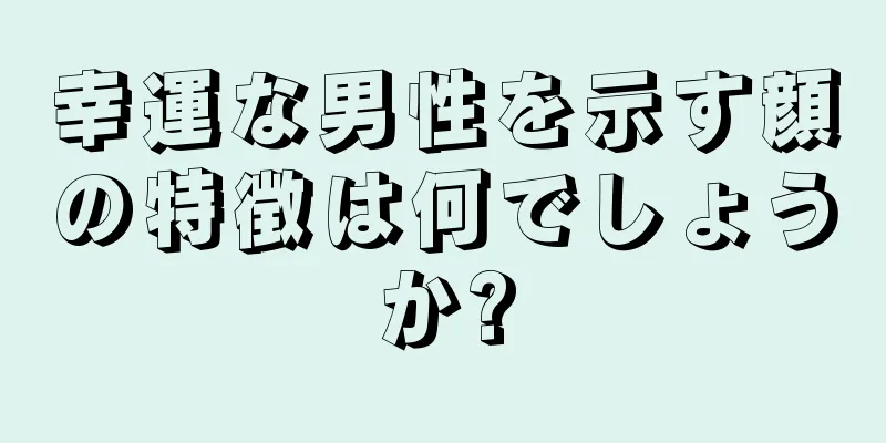 幸運な男性を示す顔の特徴は何でしょうか?