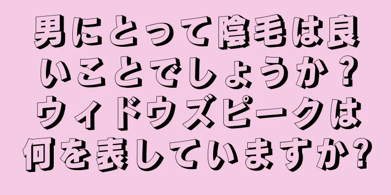 男にとって陰毛は良いことでしょうか？ウィドウズピークは何を表していますか?