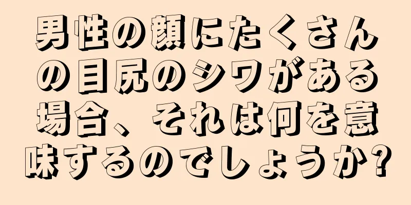 男性の顔にたくさんの目尻のシワがある場合、それは何を意味するのでしょうか?