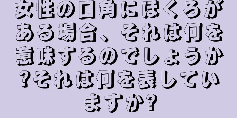 女性の口角にほくろがある場合、それは何を意味するのでしょうか?それは何を表していますか?