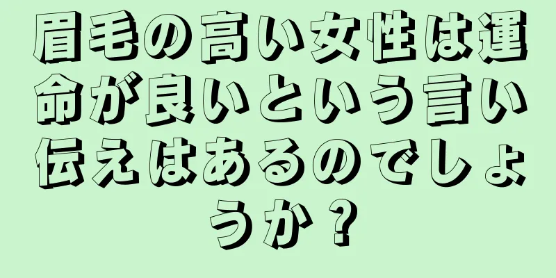 眉毛の高い女性は運命が良いという言い伝えはあるのでしょうか？