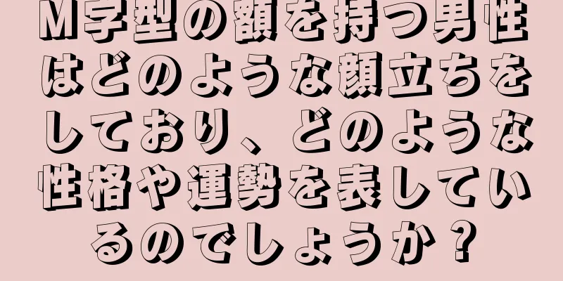 M字型の額を持つ男性はどのような顔立ちをしており、どのような性格や運勢を表しているのでしょうか？