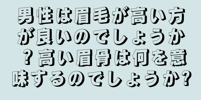 男性は眉毛が高い方が良いのでしょうか？高い眉骨は何を意味するのでしょうか?