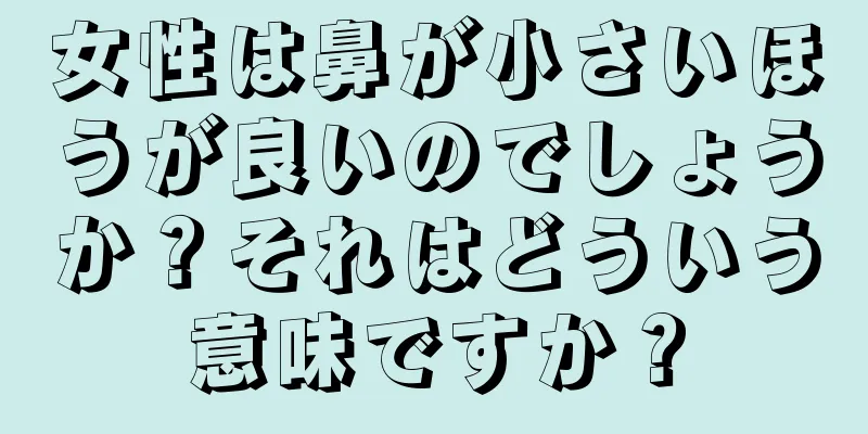 女性は鼻が小さいほうが良いのでしょうか？それはどういう意味ですか？