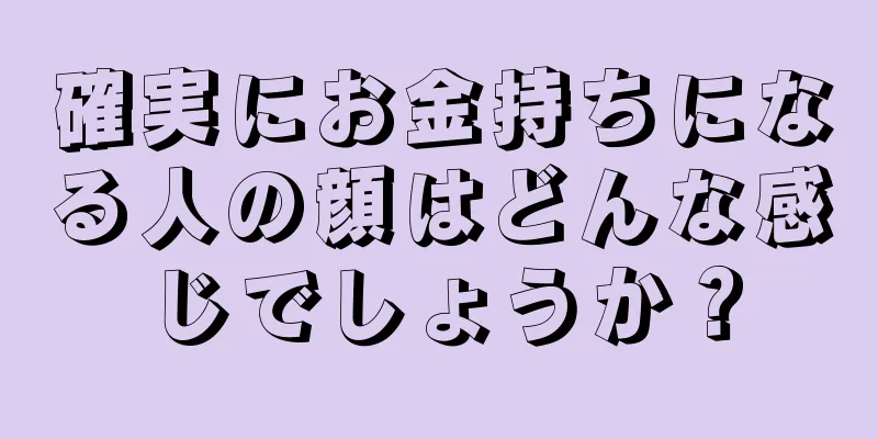 確実にお金持ちになる人の顔はどんな感じでしょうか？