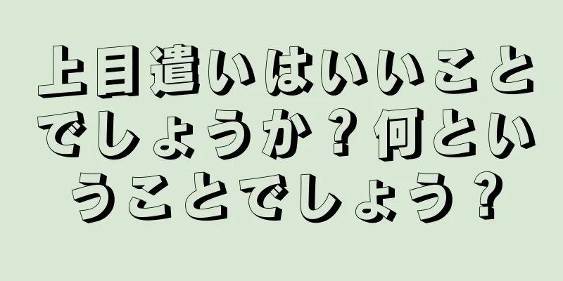 上目遣いはいいことでしょうか？何ということでしょう？