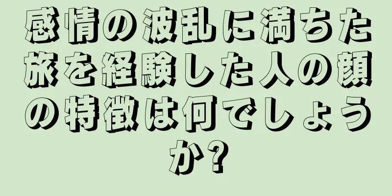 感情の波乱に満ちた旅を経験した人の顔の特徴は何でしょうか?