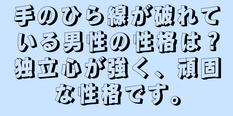 手のひら線が破れている男性の性格は？独立心が強く、頑固な性格です。