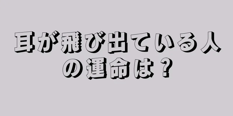 耳が飛び出ている人の運命は？