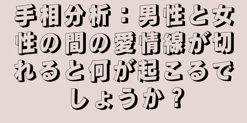 手相分析：男性と女性の間の愛情線が切れると何が起こるでしょうか？