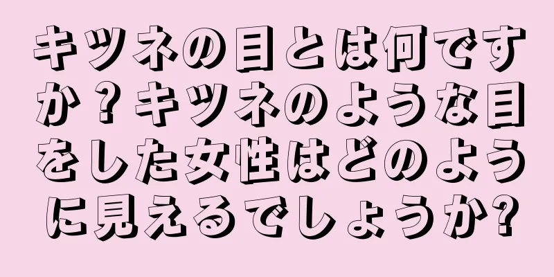 キツネの目とは何ですか？キツネのような目をした女性はどのように見えるでしょうか?