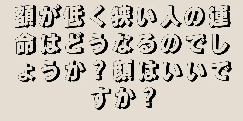 額が低く狭い人の運命はどうなるのでしょうか？顔はいいですか？