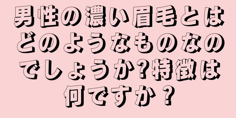 男性の濃い眉毛とはどのようなものなのでしょうか?特徴は何ですか？