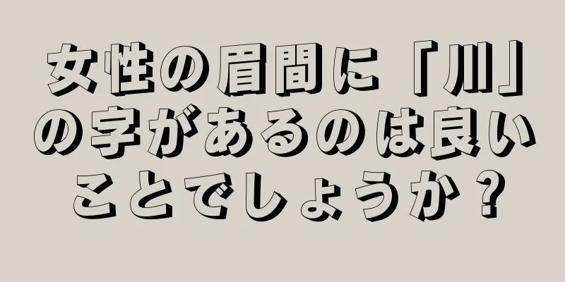 女性の眉間に「川」の字があるのは良いことでしょうか？