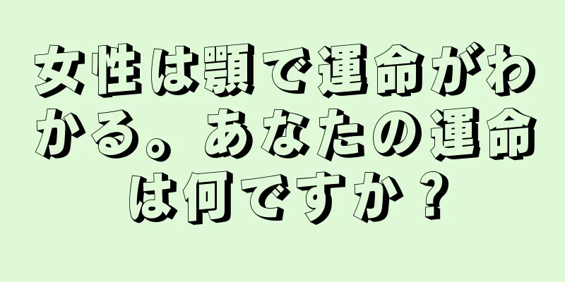 女性は顎で運命がわかる。あなたの運命は何ですか？