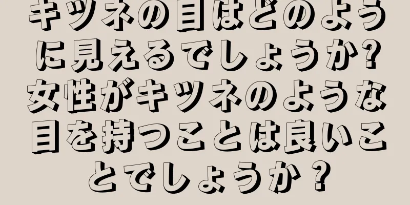 キツネの目はどのように見えるでしょうか?女性がキツネのような目を持つことは良いことでしょうか？